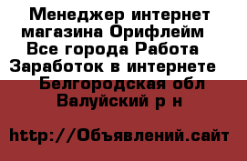 Менеджер интернет-магазина Орифлейм - Все города Работа » Заработок в интернете   . Белгородская обл.,Валуйский р-н